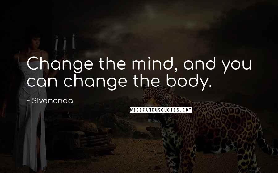 Sivananda quotes: Change the mind, and you can change the body.