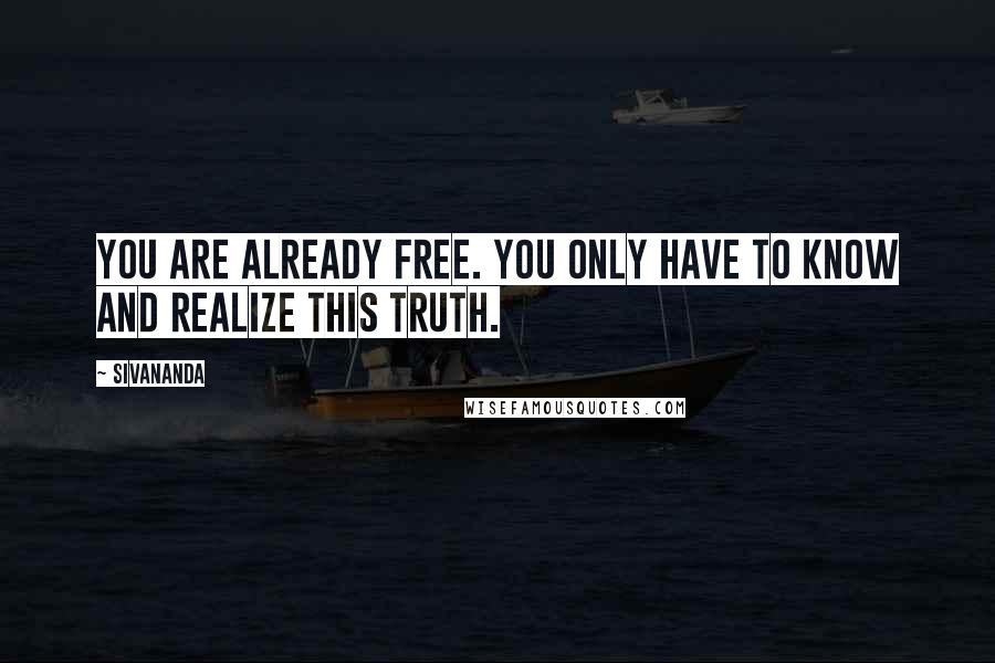 Sivananda quotes: You are already free. You only have to know and realize this truth.