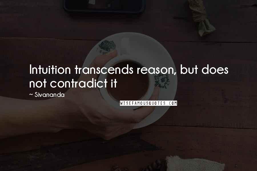 Sivananda quotes: Intuition transcends reason, but does not contradict it