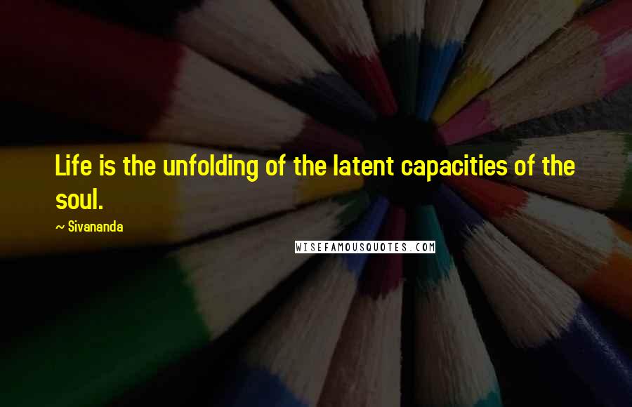 Sivananda quotes: Life is the unfolding of the latent capacities of the soul.