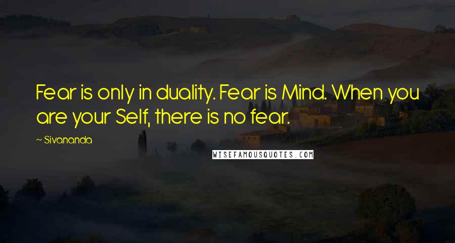 Sivananda quotes: Fear is only in duality. Fear is Mind. When you are your Self, there is no fear.