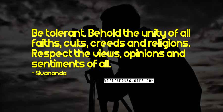 Sivananda quotes: Be tolerant. Behold the unity of all faiths, cults, creeds and religions. Respect the views, opinions and sentiments of all.