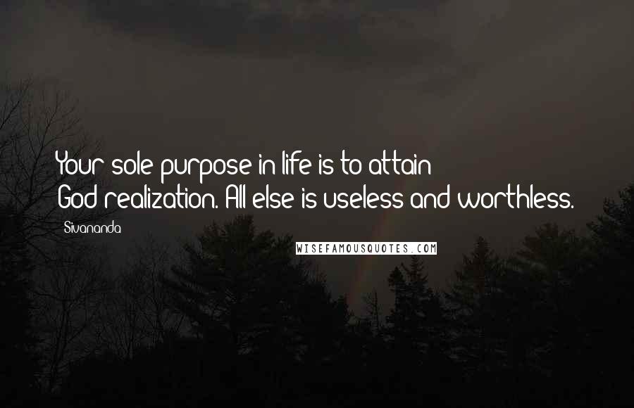 Sivananda quotes: Your sole purpose in life is to attain God-realization. All else is useless and worthless.