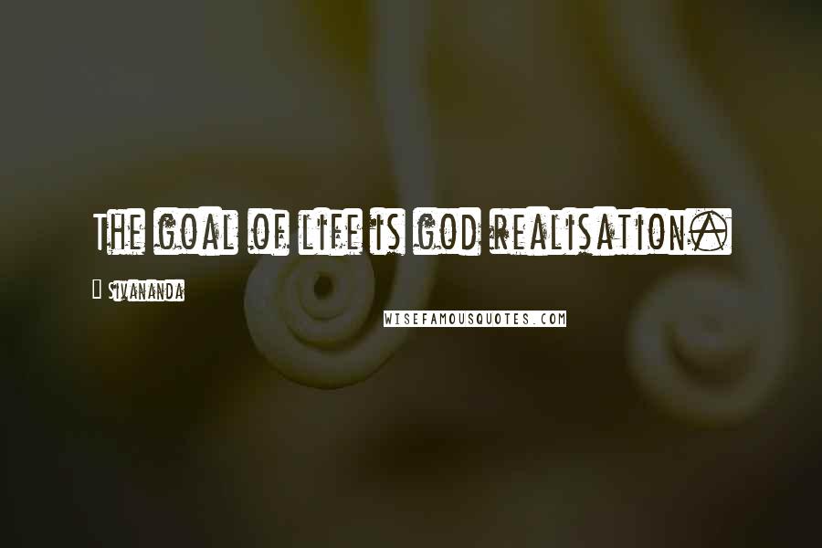 Sivananda quotes: The goal of life is god realisation.