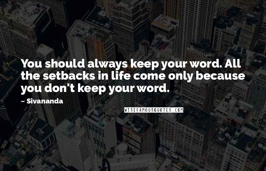 Sivananda quotes: You should always keep your word. All the setbacks in life come only because you don't keep your word.