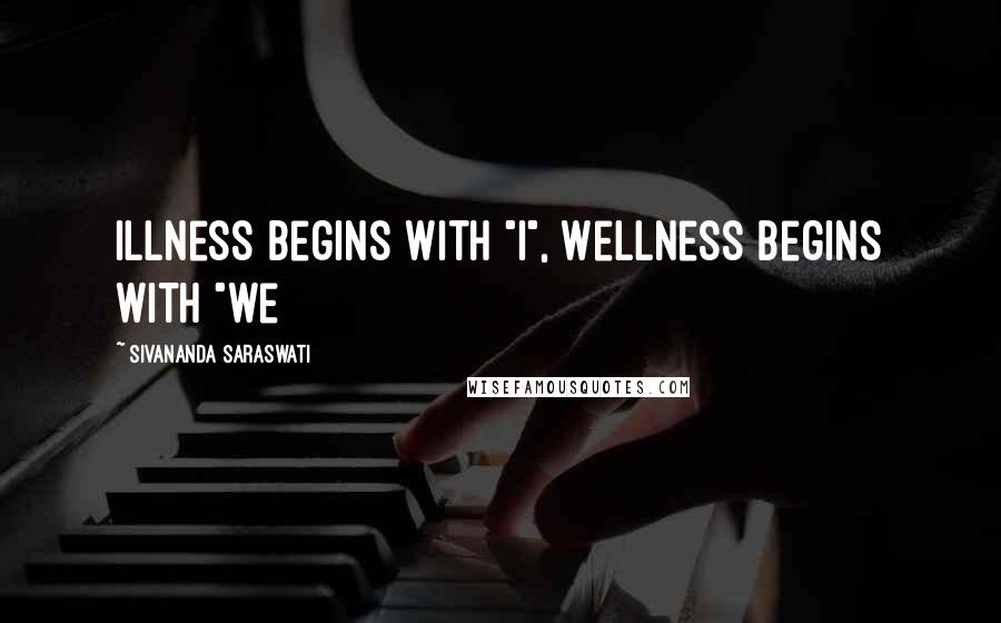 Sivananda Saraswati quotes: Illness begins with "I", Wellness begins with "we
