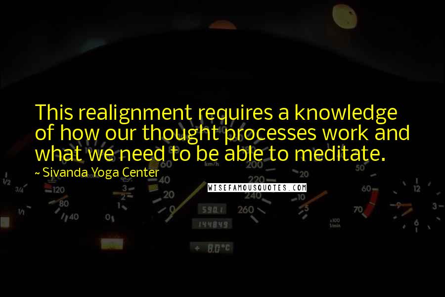 Sivanda Yoga Center quotes: This realignment requires a knowledge of how our thought processes work and what we need to be able to meditate.