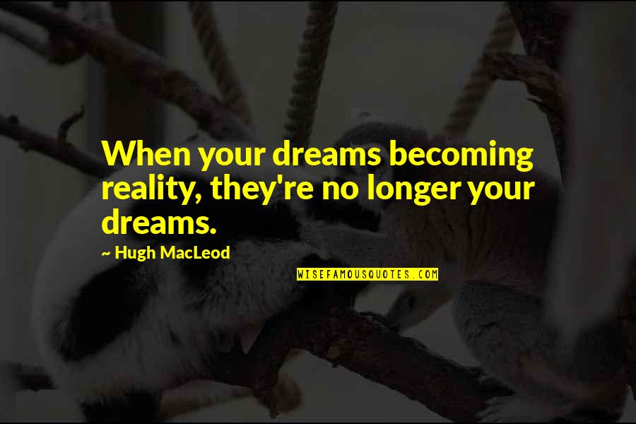 Sivani Quotes By Hugh MacLeod: When your dreams becoming reality, they're no longer