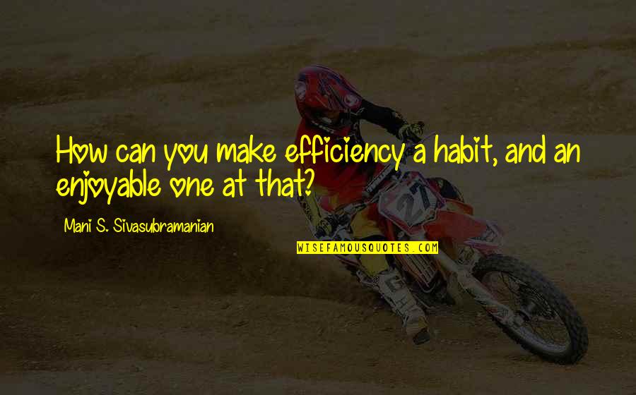 Sivasubramanian Quotes By Mani S. Sivasubramanian: How can you make efficiency a habit, and