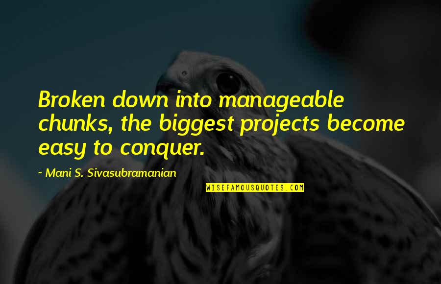 Sivasubramanian Quotes By Mani S. Sivasubramanian: Broken down into manageable chunks, the biggest projects Sivasubramanian Quotes By Mani S. Sivasubramanian: Broken down into manageable chunks, the biggest projects