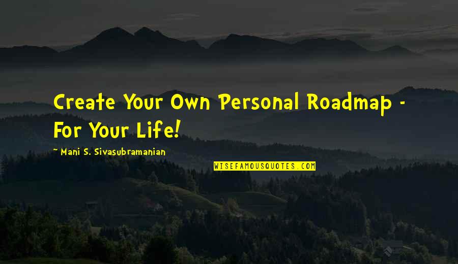Sivasubramanian Quotes By Mani S. Sivasubramanian: Create Your Own Personal Roadmap - For Your