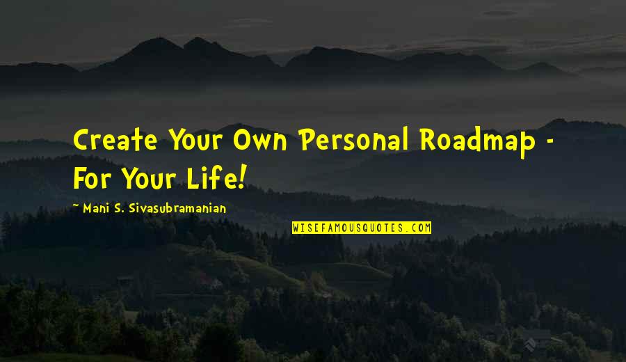 Sivasubramanian Quotes By Mani S. Sivasubramanian: Create Your Own Personal Roadmap - For Your Sivasubramanian Quotes By Mani S. Sivasubramanian: Create Your Own Personal Roadmap - For Your