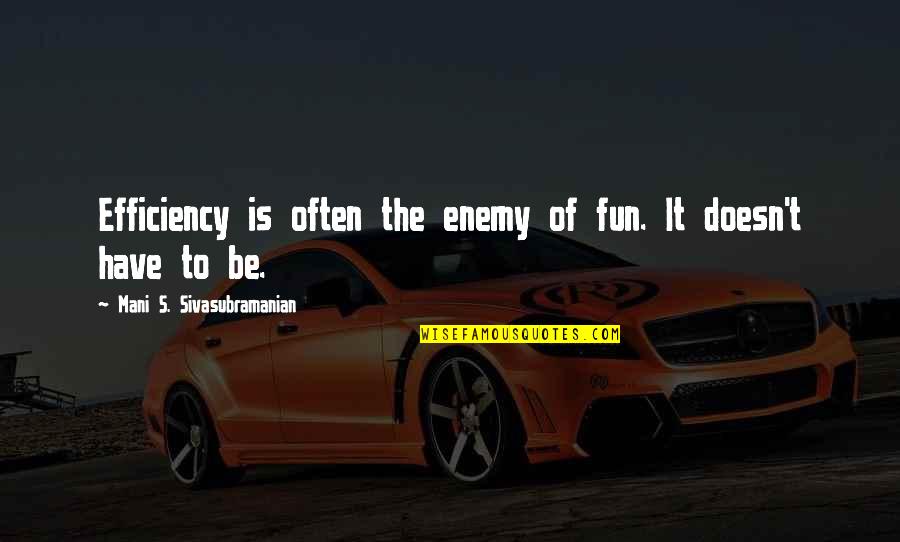 Sivasubramanian Quotes By Mani S. Sivasubramanian: Efficiency is often the enemy of fun. It Sivasubramanian Quotes By Mani S. Sivasubramanian: Efficiency is often the enemy of fun. It