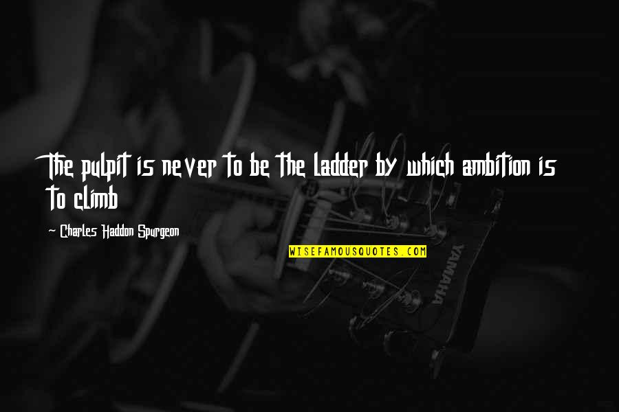 Sivaya Nama Quotes By Charles Haddon Spurgeon: The pulpit is never to be the ladder Sivaya Nama Quotes By Charles Haddon Spurgeon: The pulpit is never to be the ladder