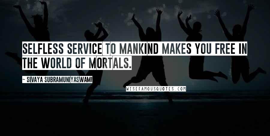 Sivaya Subramuniyaswami quotes: Selfless service to mankind makes you free in the world of mortals.
