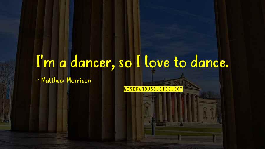 Siveco Quotes By Matthew Morrison: I'm a dancer, so I love to dance. Siveco Quotes By Matthew Morrison: I'm a dancer, so I love to dance.