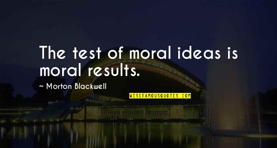 Siveroni Quotes By Morton Blackwell: The test of moral ideas is moral results.