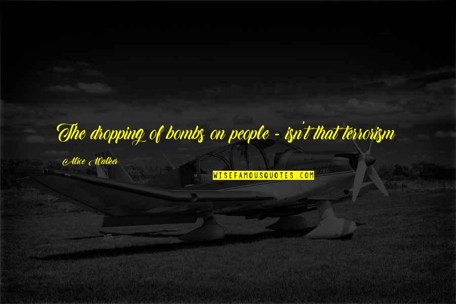 Sivia Quotes By Alice Walker: The dropping of bombs on people - isn't Sivia Quotes By Alice Walker: The dropping of bombs on people - isn't