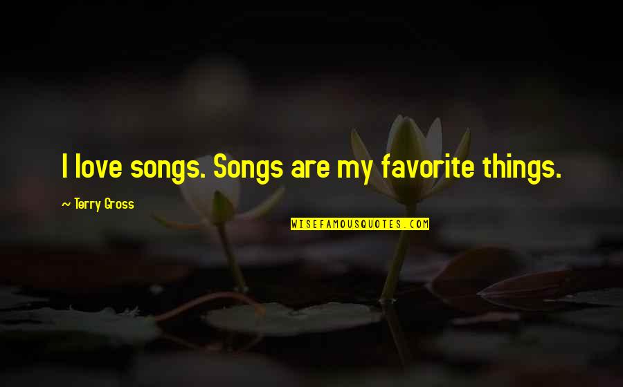 Sivori Bow Quotes By Terry Gross: I love songs. Songs are my favorite things. Sivori Bow Quotes By Terry Gross: I love songs. Songs are my favorite things.