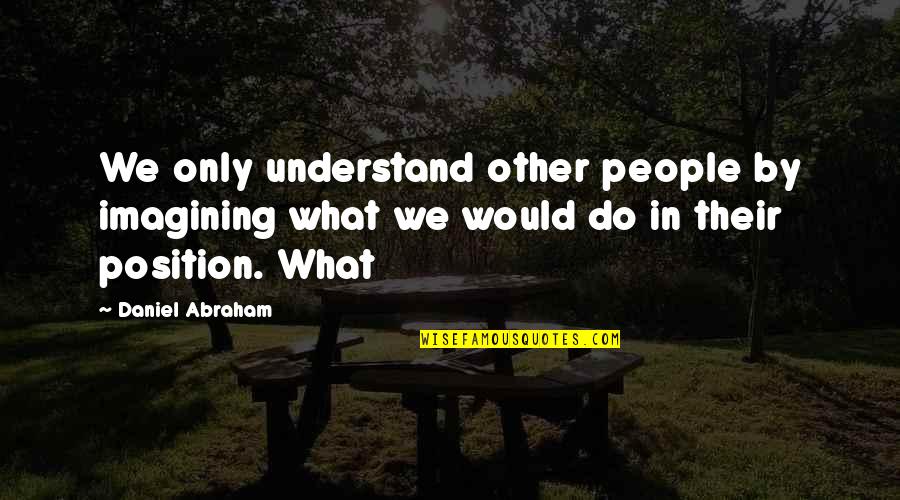 Sivovich Quotes By Daniel Abraham: We only understand other people by imagining what Sivovich Quotes By Daniel Abraham: We only understand other people by imagining what