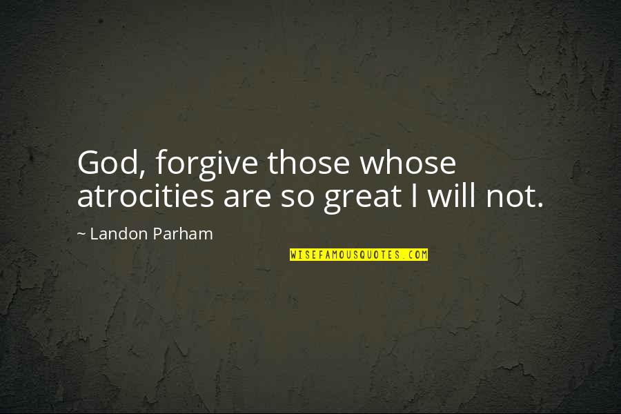 Sivrihisar Quotes By Landon Parham: God, forgive those whose atrocities are so great Sivrihisar Quotes By Landon Parham: God, forgive those whose atrocities are so great