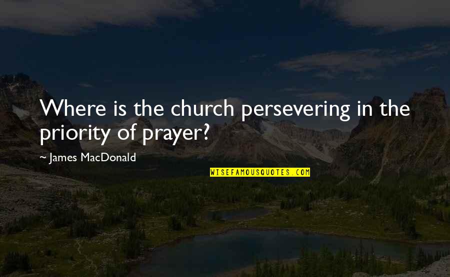 Sivvy Quotes By James MacDonald: Where is the church persevering in the priority