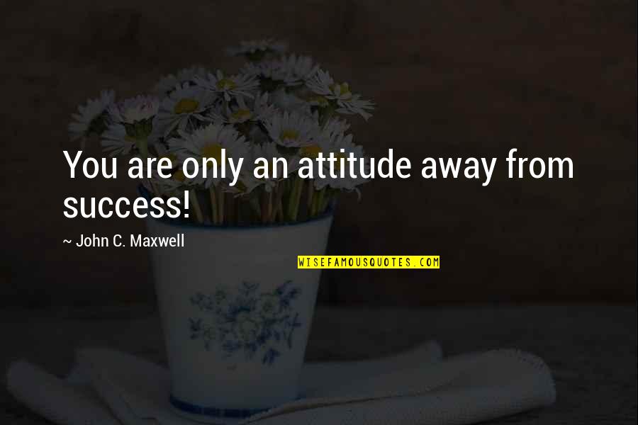 Siwiec Nogi Quotes By John C. Maxwell: You are only an attitude away from success! Siwiec Nogi Quotes By John C. Maxwell: You are only an attitude away from success!