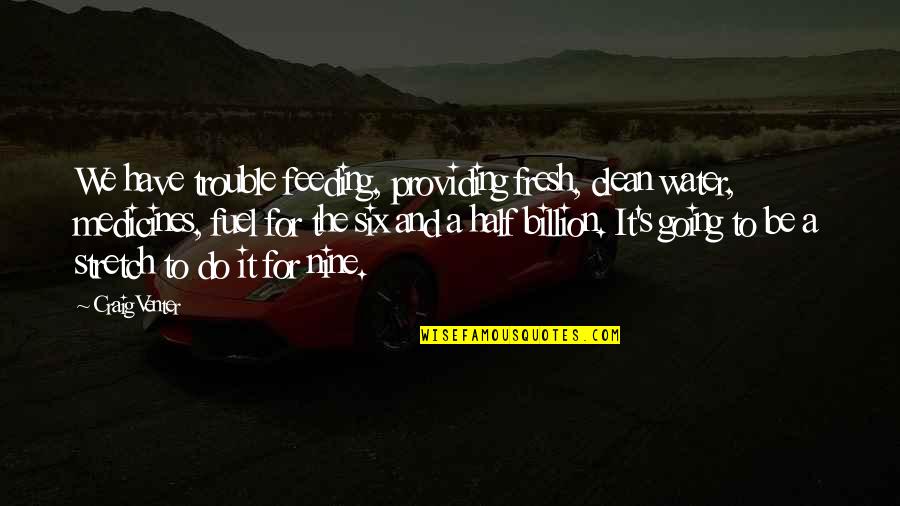 Six And Nine Quotes By Craig Venter: We have trouble feeding, providing fresh, clean water,