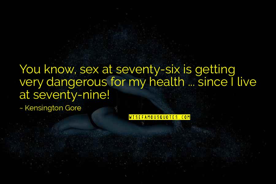 Six And Nine Quotes By Kensington Gore: You know, sex at seventy-six is getting very