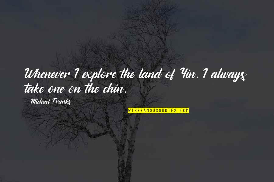 Six And Nine Quotes By Michael Franks: Whenever I explore the land of Yin, I Six And Nine Quotes By Michael Franks: Whenever I explore the land of Yin, I