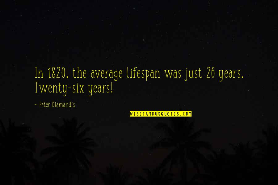 Six And Twenty Quotes By Peter Diamandis: In 1820, the average lifespan was just 26 Six And Twenty Quotes By Peter Diamandis: In 1820, the average lifespan was just 26