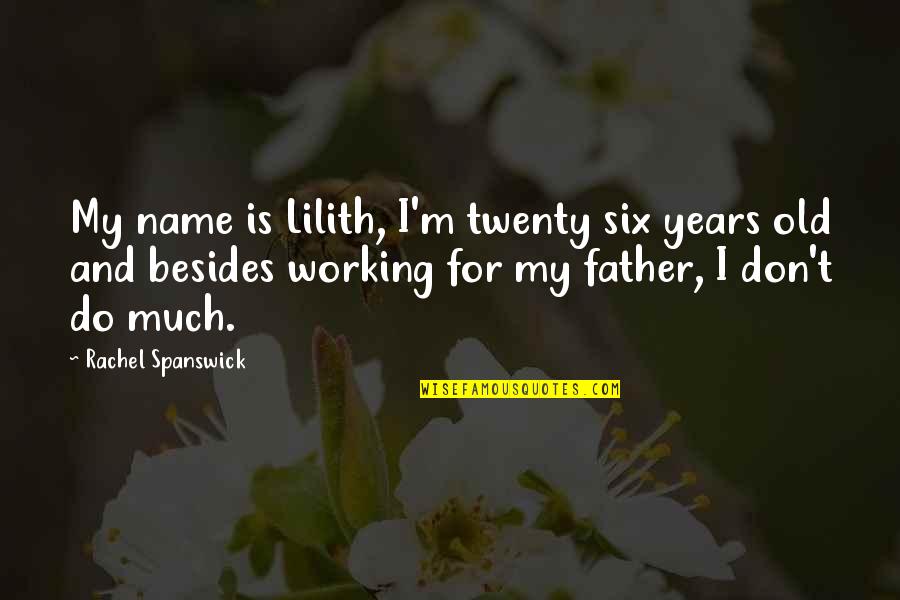 Six And Twenty Quotes By Rachel Spanswick: My name is Lilith, I'm twenty six years Six And Twenty Quotes By Rachel Spanswick: My name is Lilith, I'm twenty six years