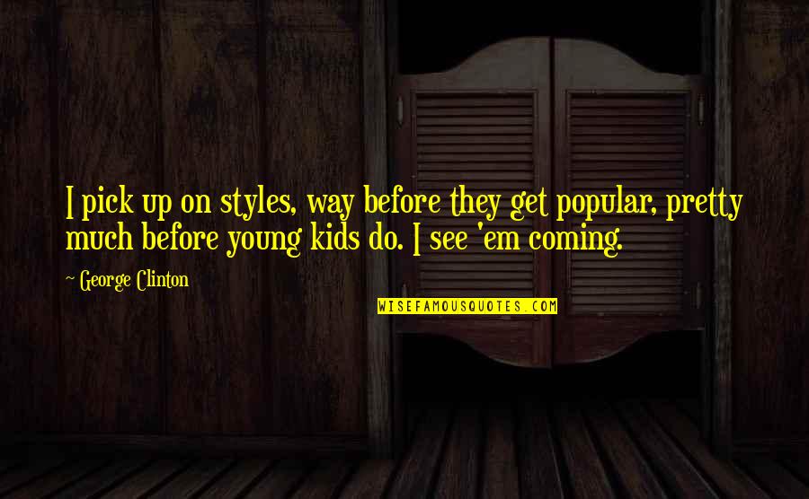 Six Days Earlier Quotes By George Clinton: I pick up on styles, way before they