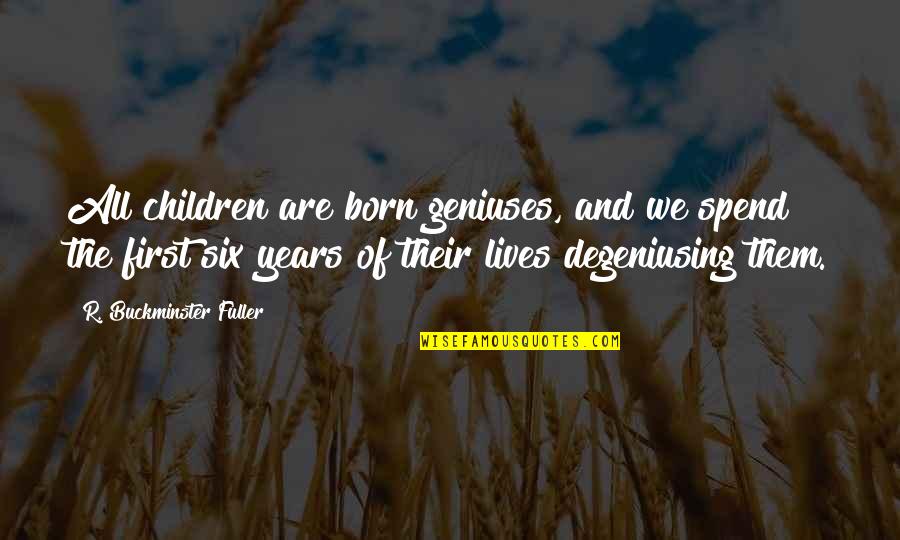 Six Lives Quotes By R. Buckminster Fuller: All children are born geniuses, and we spend