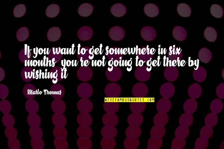 Six Months From Now Quotes By Marlo Thomas: If you want to get somewhere in six