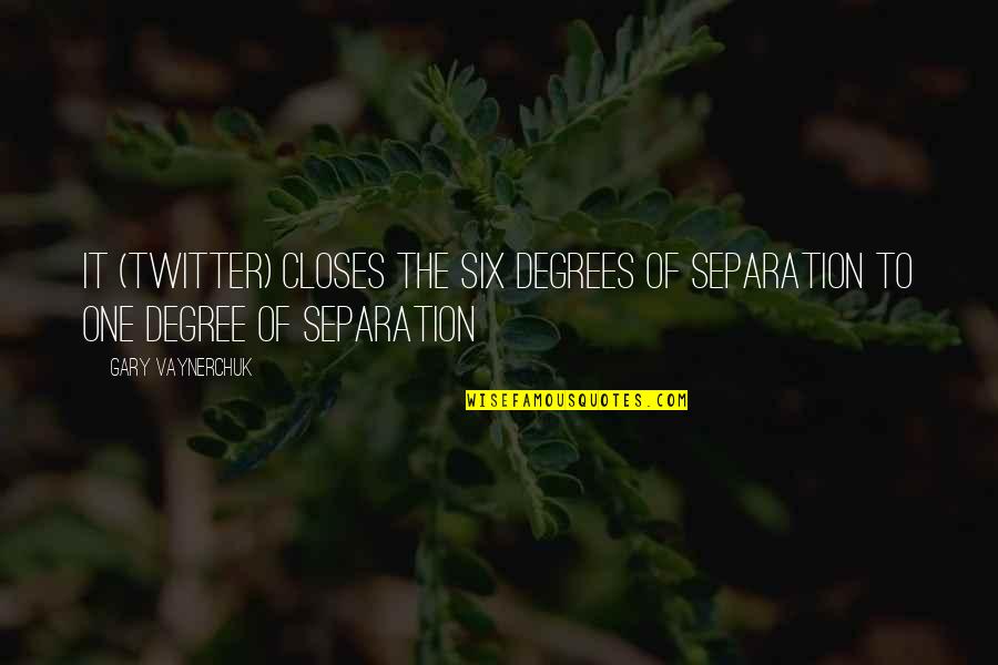 Six One Quotes By Gary Vaynerchuk: It (Twitter) closes the six degrees of separation