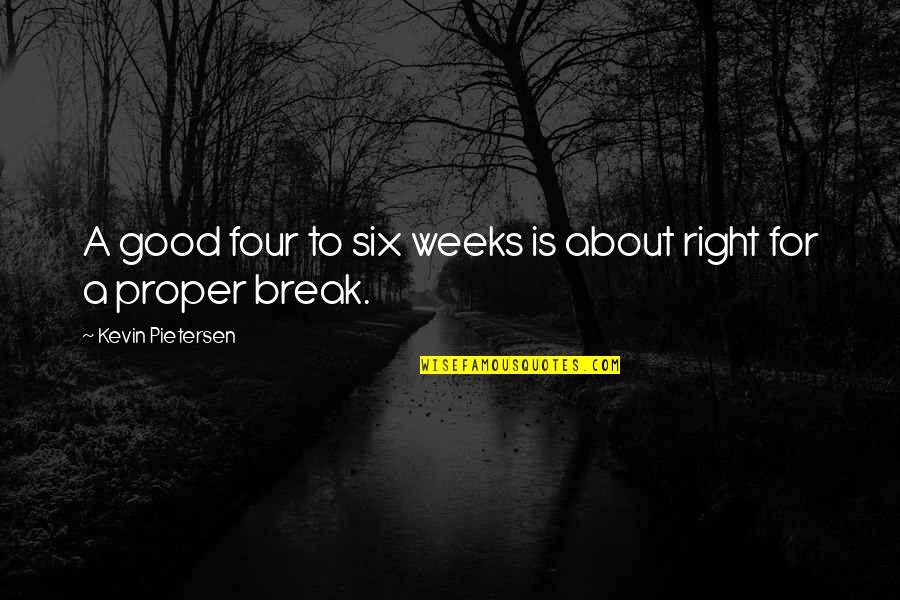 Six R S Quotes By Kevin Pietersen: A good four to six weeks is about Six R S Quotes By Kevin Pietersen: A good four to six weeks is about
