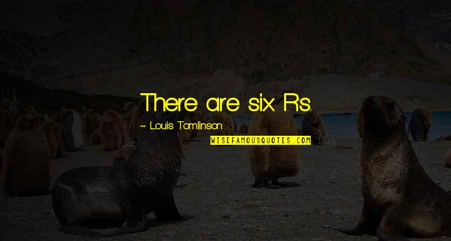 Six R S Quotes By Louis Tomlinson: There are six R's. Six R S Quotes By Louis Tomlinson: There are six R's.