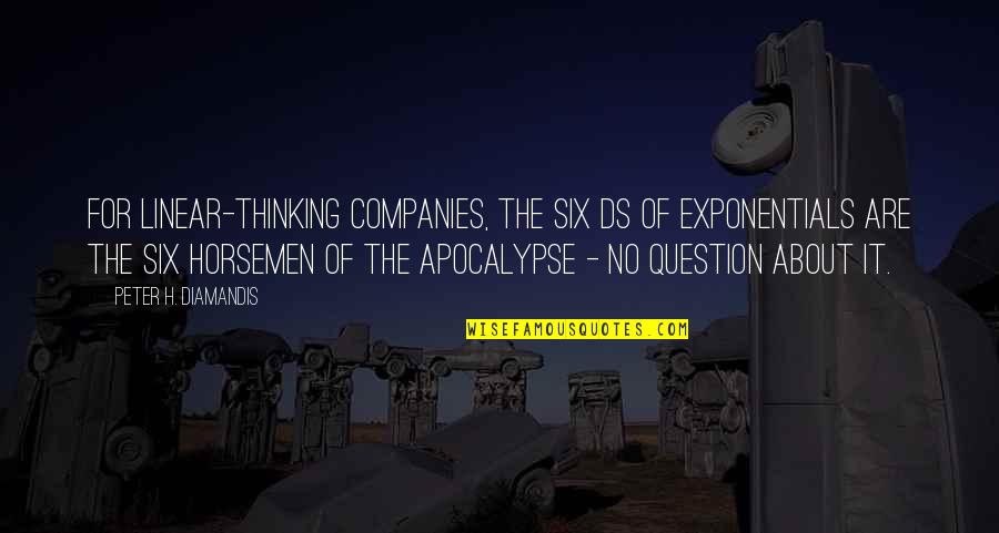 Six R S Quotes By Peter H. Diamandis: For linear-thinking companies, the six Ds of exponentials Six R S Quotes By Peter H. Diamandis: For linear-thinking companies, the six Ds of exponentials