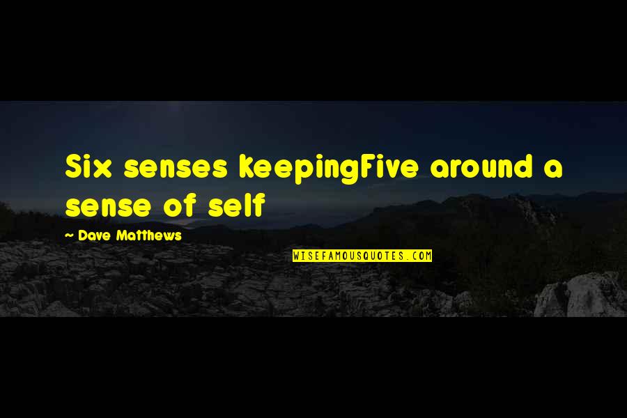 Six Senses Quotes By Dave Matthews: Six senses keepingFive around a sense of self