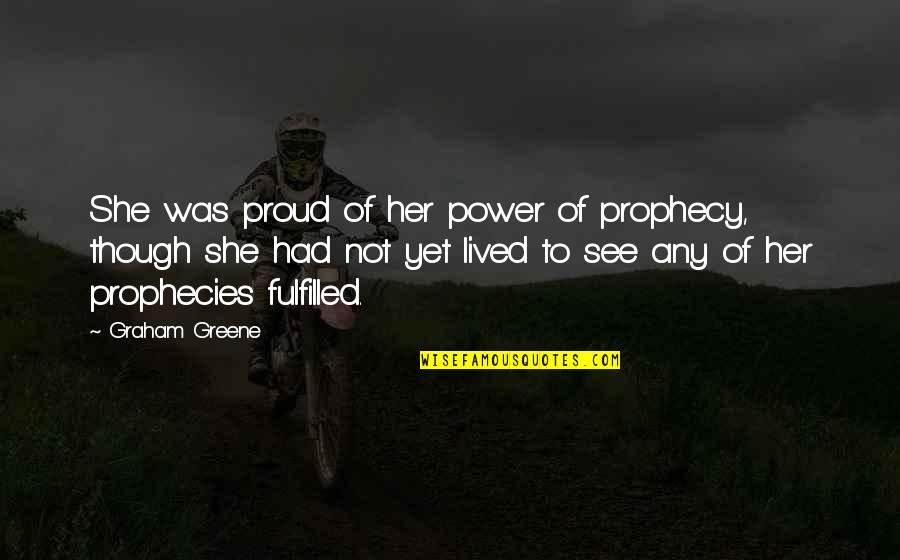 Six Sigma Quality Quotes By Graham Greene: She was proud of her power of prophecy, Six Sigma Quality Quotes By Graham Greene: She was proud of her power of prophecy,