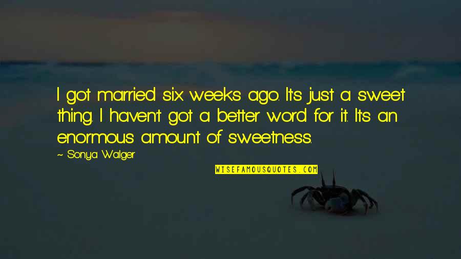 Six Word Quotes By Sonya Walger: I got married six weeks ago. It's just