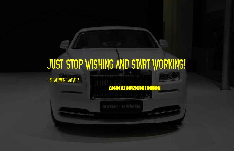 Six Words Quotes By Israelmore Ayivor: Just stop wishing and start working! Six Words Quotes By Israelmore Ayivor: Just stop wishing and start working!
