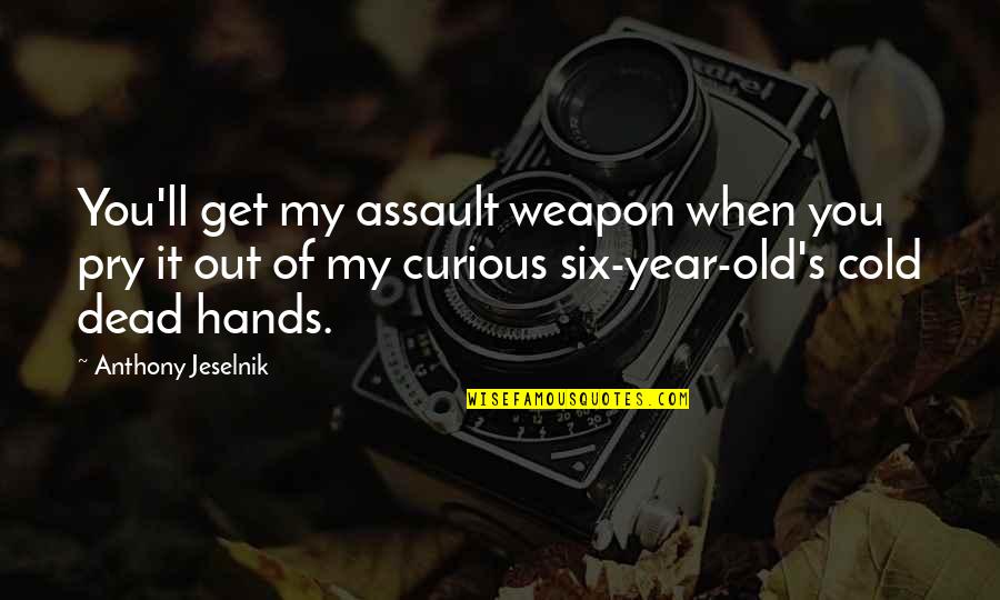 Six Year Old Quotes By Anthony Jeselnik: You'll get my assault weapon when you pry