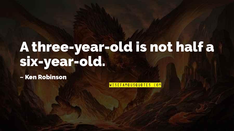 Six Year Old Quotes By Ken Robinson: A three-year-old is not half a six-year-old.