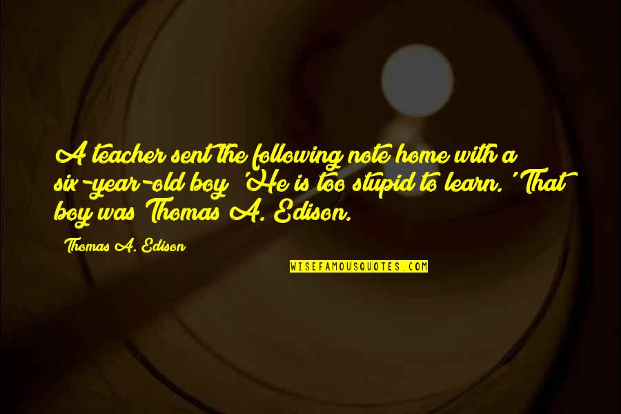 Six Year Old Quotes By Thomas A. Edison: A teacher sent the following note home with