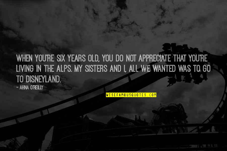 Six Years Old Quotes By Ahna O'Reilly: When you're six years old, you do not Six Years Old Quotes By Ahna O'Reilly: When you're six years old, you do not
