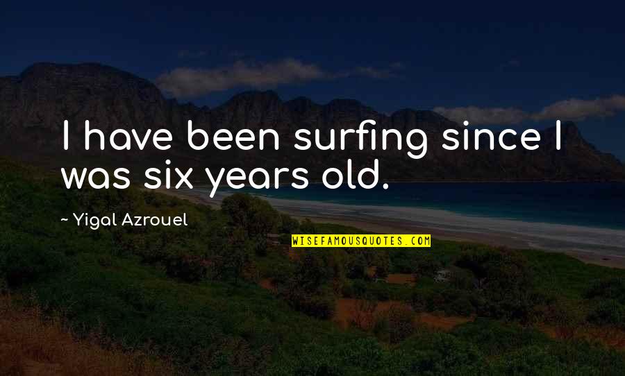 Six Years Old Quotes By Yigal Azrouel: I have been surfing since I was six Six Years Old Quotes By Yigal Azrouel: I have been surfing since I was six