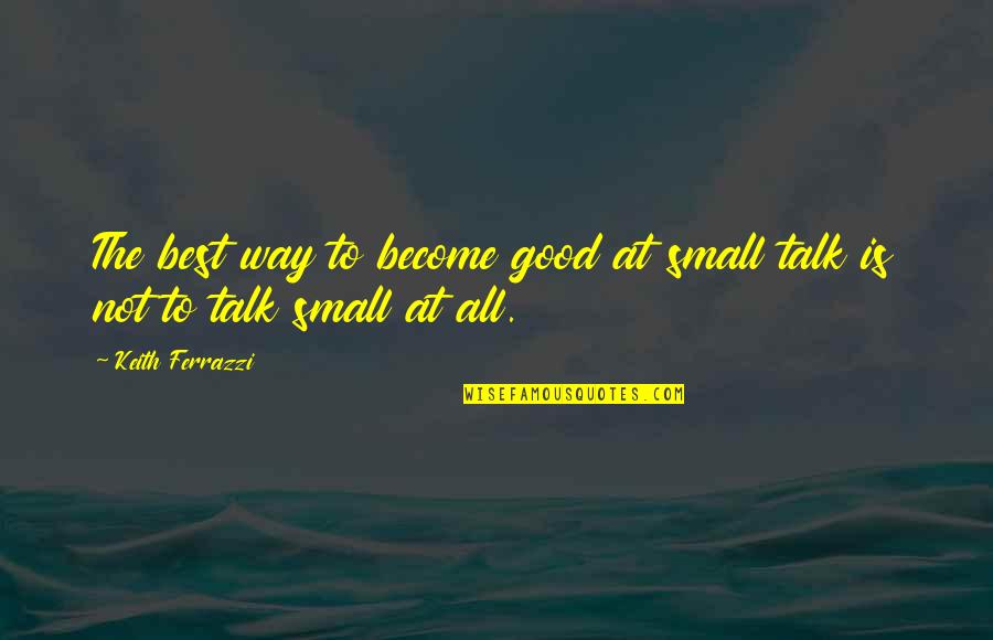 Sixers Game Quotes By Keith Ferrazzi: The best way to become good at small
