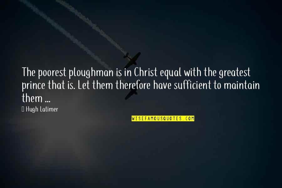 Sixitude Quotes By Hugh Latimer: The poorest ploughman is in Christ equal with